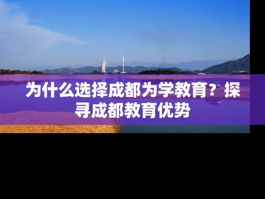 为什么选择成都为学教育？探寻成都教育优势