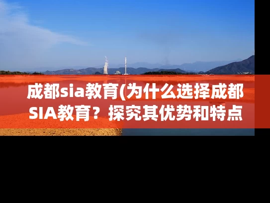 成都sia教育(为什么选择成都SIA教育？探究其优势和特点)