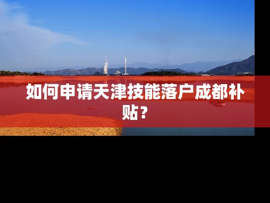 如何申请天津技能落户成都补贴？