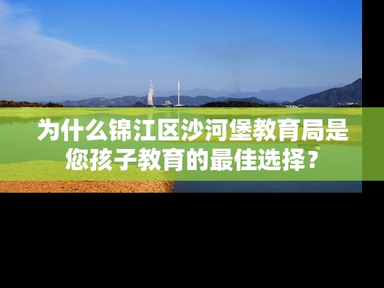为什么锦江区沙河堡教育局是您孩子教育的最佳选择？