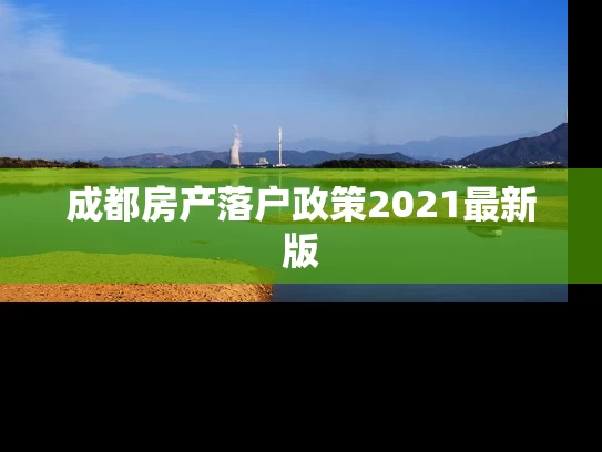 成都房产落户政策2021最新版 成都房产落户政策2021最新版