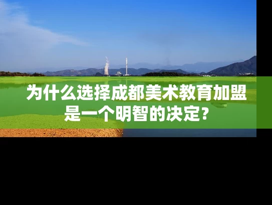 为什么选择成都美术教育加盟是一个明智的决定？