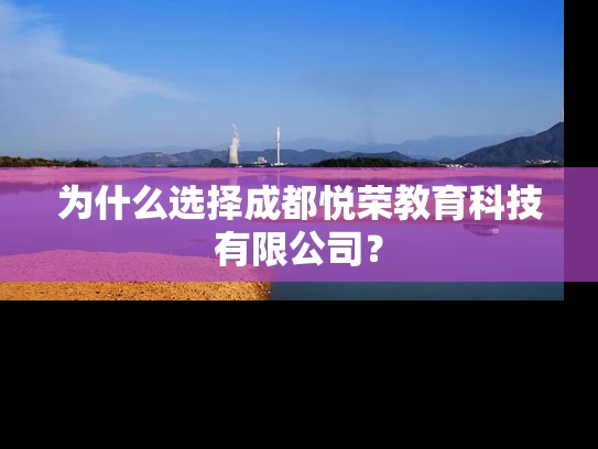 为什么选择成都悦荣教育科技有限公司？