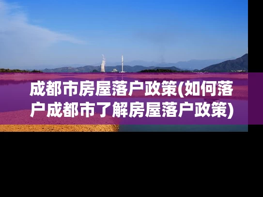 成都市房屋落户政策(如何落户成都市了解房屋落户政策) 成都市房屋落户政策(如何落户成都市了解房屋落户政策)