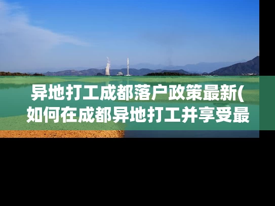 异地打工成都落户政策最新(如何在成都异地打工并享受最新落户政策？)
