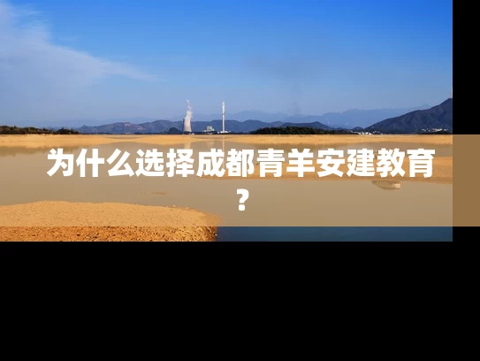 为什么选择成都青羊安建教育？