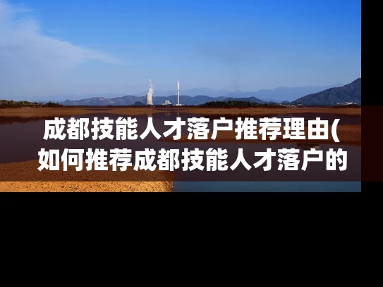 成都技能人才落户推荐理由(如何推荐成都技能人才落户的理由？)