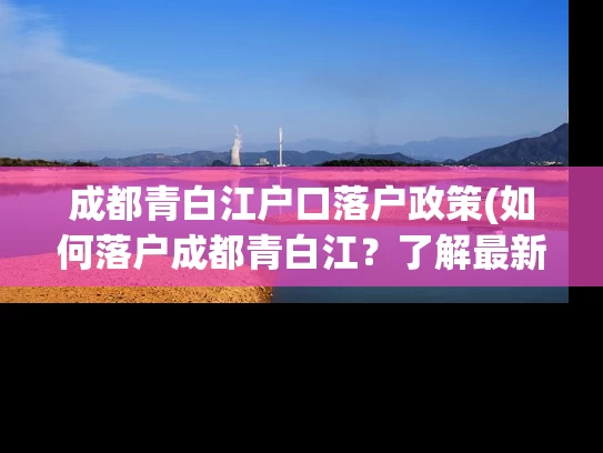 成都青白江户口落户政策(如何落户成都青白江？了解最新户口政策！)