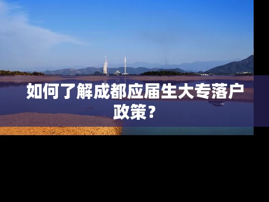 如何了解成都应届生大专落户政策？