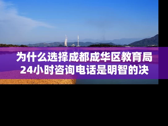 为什么选择成都成华区教育局24小时咨询电话是明智的决定? 为什么选择成都成华区教育局24小时咨询电话是明智的决定?