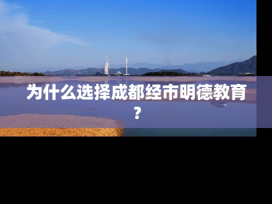 为什么选择成都经市明德教育？