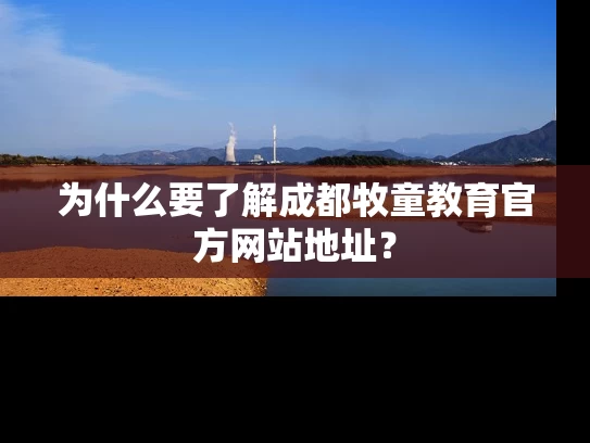 为什么要了解成都牧童教育官方网站地址? 为什么要了解成都牧童教育官方网站地址?