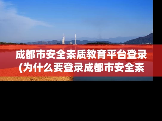 成都市安全素质教育平台登录(为什么要登录成都市安全素质教育平台?) 成都市安全素质教育平台登录(为什么要登录成都市安全素质教育平台?)