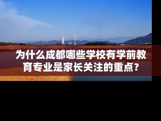 为什么成都哪些学校有学前教育专业是家长关注的重点？