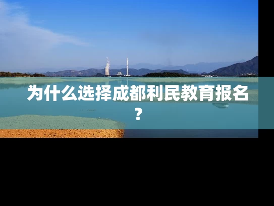 为什么选择成都利民教育报名？