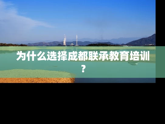 为什么选择成都联承教育培训? 为什么选择成都联承教育培训?