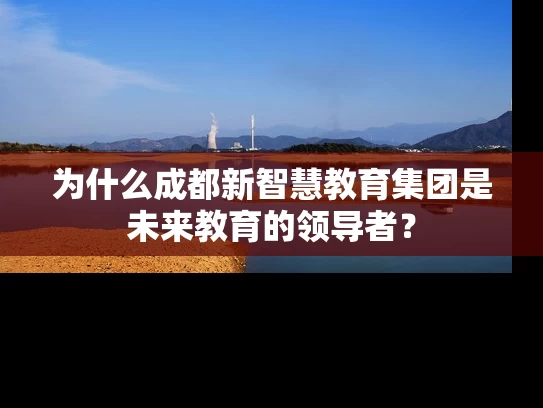 为什么成都新智慧教育集团是未来教育的领导者？