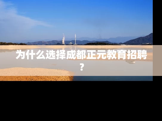 为什么选择成都正元教育招聘? 为什么选择成都正元教育招聘?