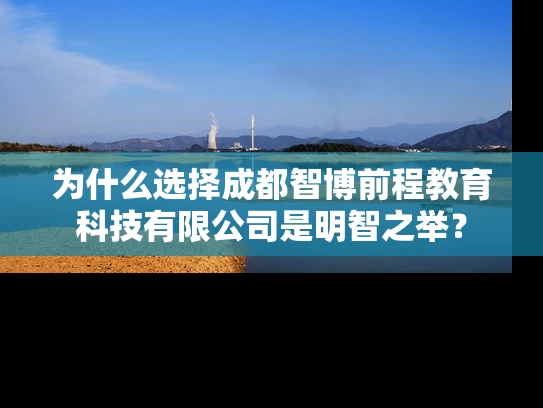 为什么选择成都智博前程教育科技有限公司是明智之举? 为什么选择成都智博前程教育科技有限公司是明智之举?