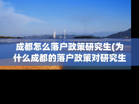 成都怎么落户政策研究生(为什么成都的落户政策对研究生如此重要？)