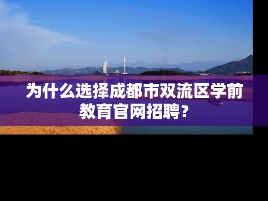 为什么选择成都市双流区学前教育官网招聘？