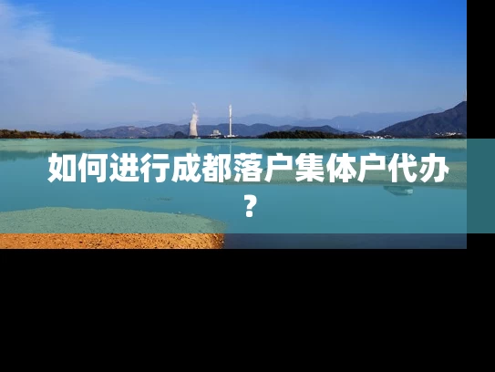 如何进行成都落户集体户代办？