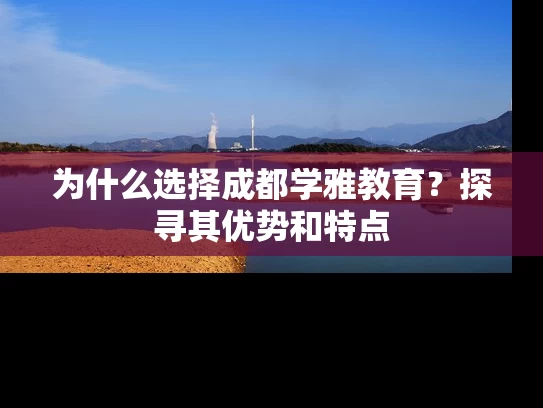 为什么选择成都学雅教育？探寻其优势和特点