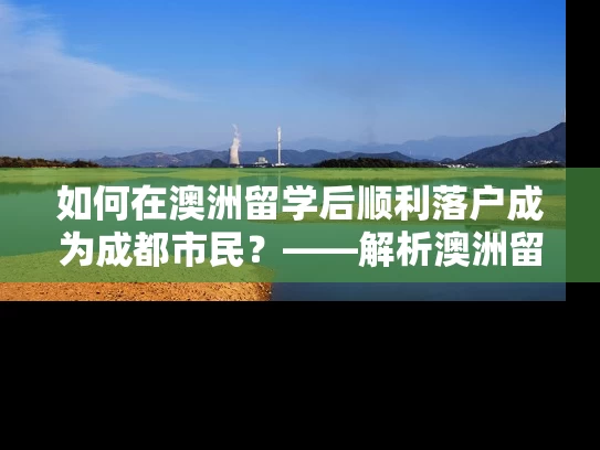 如何在澳洲留学后顺利落户成为成都市民?——解析澳洲留学生成都落户政策 如何在澳洲留学后顺利落户成为成都市民?——解析澳洲留学生成都落户政策