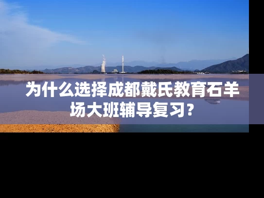 为什么选择成都戴氏教育石羊场大班辅导复习? 为什么选择成都戴氏教育石羊场大班辅导复习?