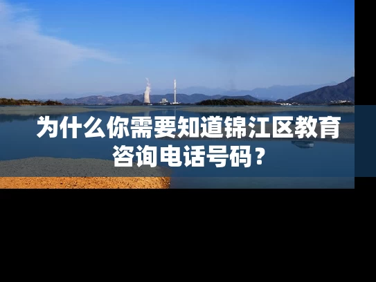 为什么你需要知道锦江区教育咨询电话号码？