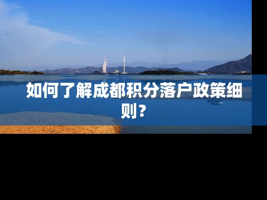 如何了解成都积分落户政策细则？