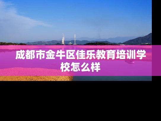 成都市金牛区佳乐教育培训学校怎么样
