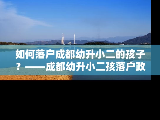如何落户成都幼升小二的孩子？——成都幼升小二孩落户政策解析