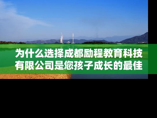 为什么选择成都励程教育科技有限公司是您孩子成长的最佳选择？