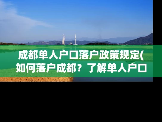 成都单人户口落户政策规定(如何落户成都？了解单人户口落户政策规定！)