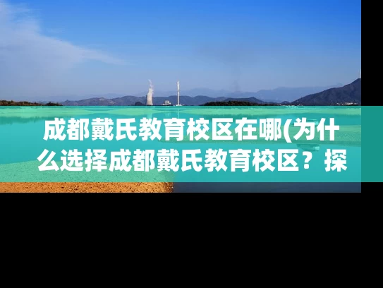 成都戴氏教育校区在哪(为什么选择成都戴氏教育校区？探寻它的位置和优势)