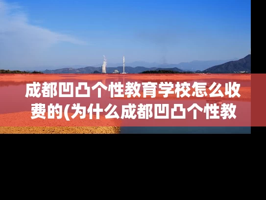 成都凹凸个性教育学校怎么收费的(为什么成都凹凸个性教育学校收费合理？)