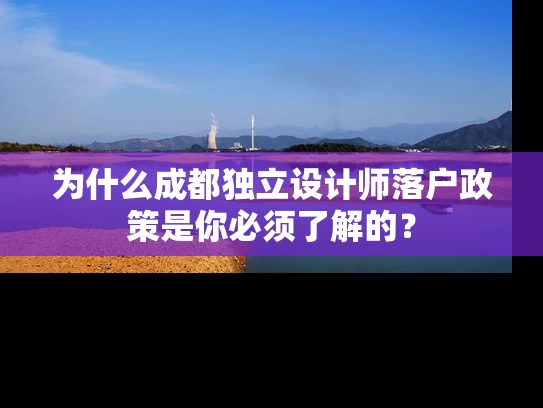 为什么成都独立设计师落户政策是你必须了解的？