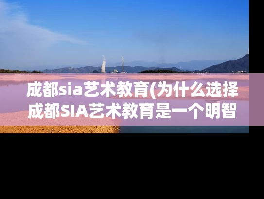 成都sia艺术教育(为什么选择成都SIA艺术教育是一个明智的决定？)