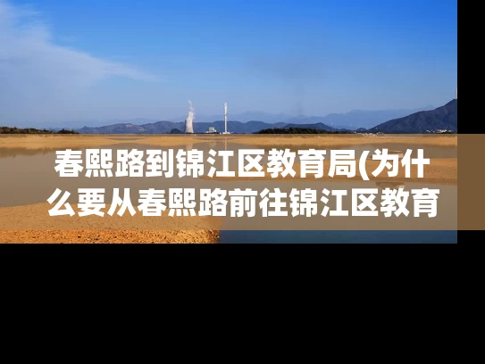 春熙路到锦江区教育局(为什么要从春熙路前往锦江区教育局？)