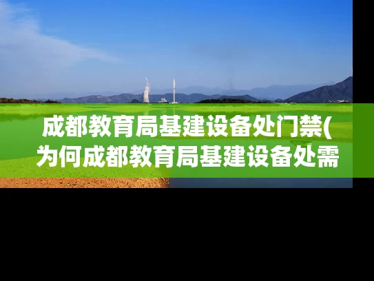 成都教育局基建设备处门禁(为何成都教育局基建设备处需要加强门禁措施？)