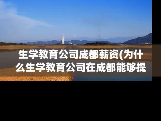 生学教育公司成都薪资(为什么生学教育公司在成都能够提供竞争力的薪资？)