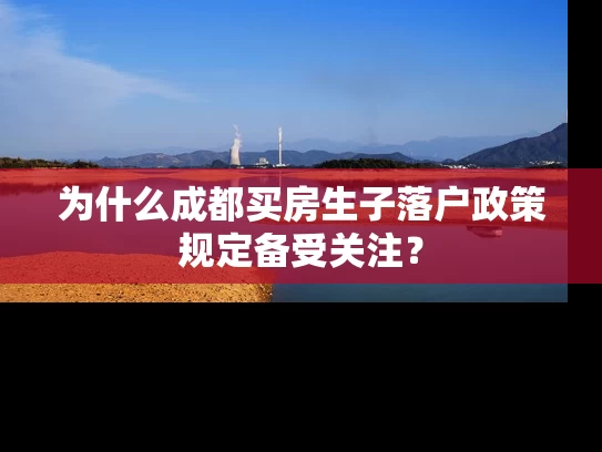 为什么成都买房生子落户政策规定备受关注？