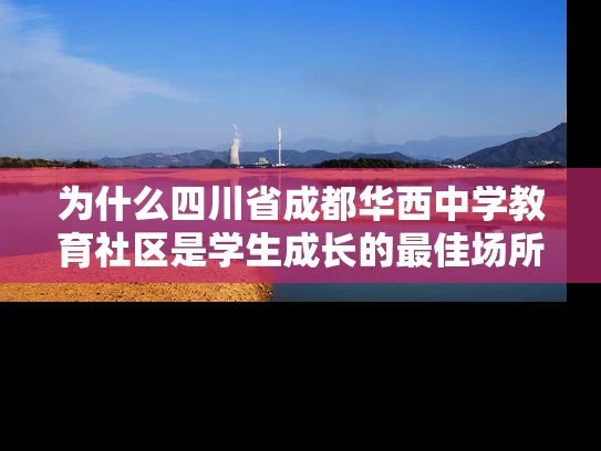 为什么四川省成都华西中学教育社区是学生成长的最佳场所？