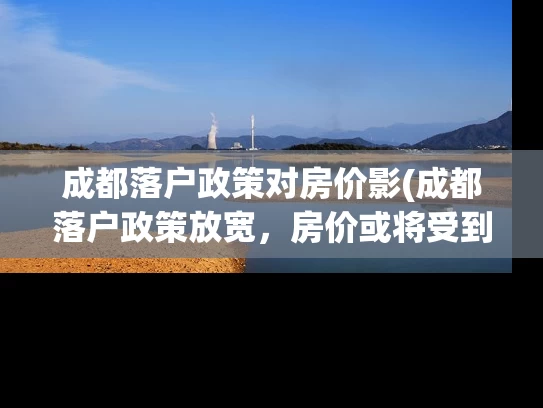 成都落户政策对房价影(成都落户政策放宽，房价或将受到影响，分析如下。)