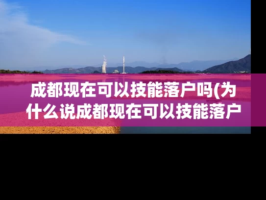 成都现在可以技能落户吗(为什么说成都现在可以技能落户？)