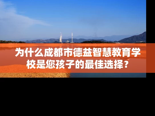 为什么成都市德益智慧教育学校是您孩子的最佳选择？