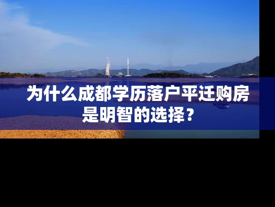 为什么成都学历落户平迁购房是明智的选择？