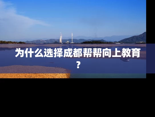 为什么选择成都帮帮向上教育？