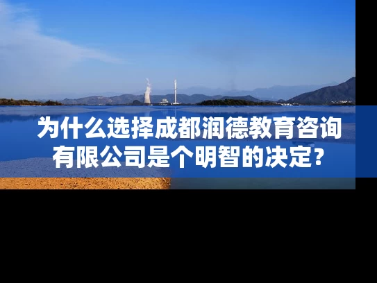 为什么选择成都润德教育咨询有限公司是个明智的决定？